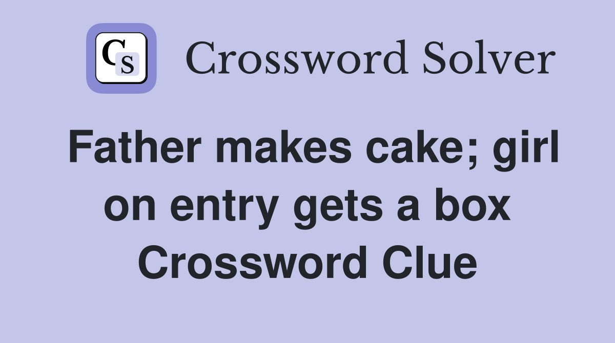 Father makes cake; girl on entry gets a box Crossword Clue Answers
